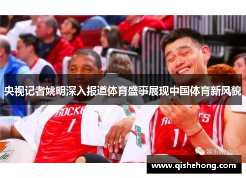 央视记者姚明深入报道体育盛事展现中国体育新风貌