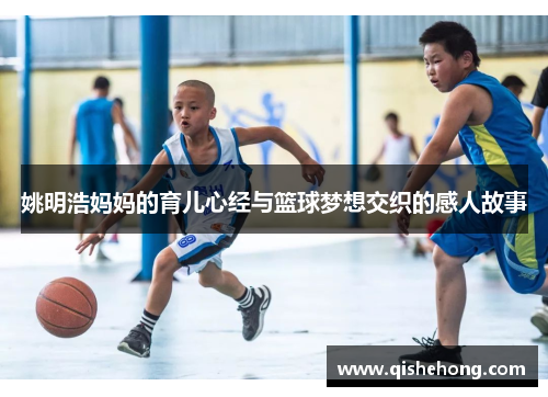 姚明浩妈妈的育儿心经与篮球梦想交织的感人故事