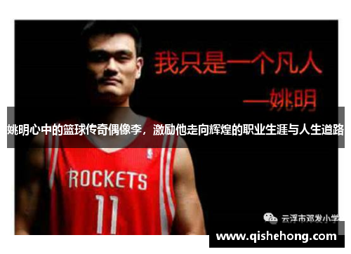 姚明心中的篮球传奇偶像李，激励他走向辉煌的职业生涯与人生道路