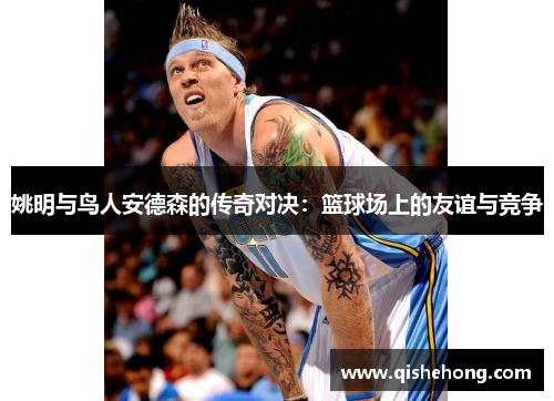 姚明与鸟人安德森的传奇对决：篮球场上的友谊与竞争