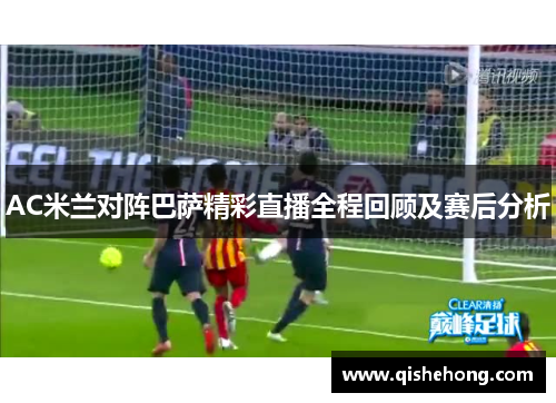 AC米兰对阵巴萨精彩直播全程回顾及赛后分析