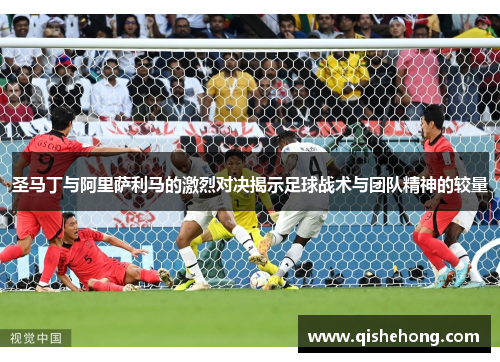 圣马丁与阿里萨利马的激烈对决揭示足球战术与团队精神的较量