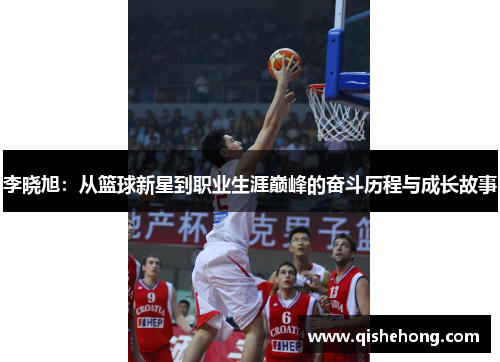 李晓旭:从篮球新星到职业生涯巅峰的奋斗历程与成长故事 李晓旭:从篮球新星到职业生涯巅峰的奋斗历程与成长故事