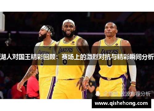 湖人对国王精彩回顾：赛场上的激烈对抗与精彩瞬间分析