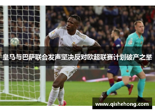 皇马与巴萨联合发声坚决反对欧超联赛计划破产之举