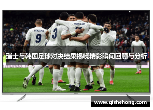 瑞士与韩国足球对决结果揭晓精彩瞬间回顾与分析