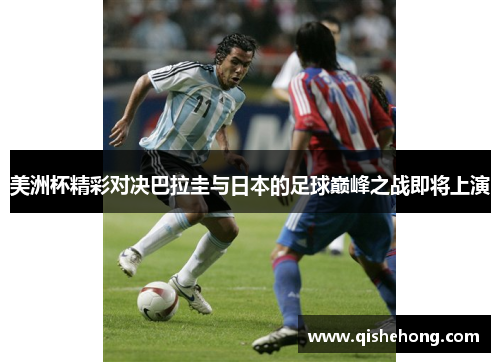 美洲杯精彩对决巴拉圭与日本的足球巅峰之战即将上演