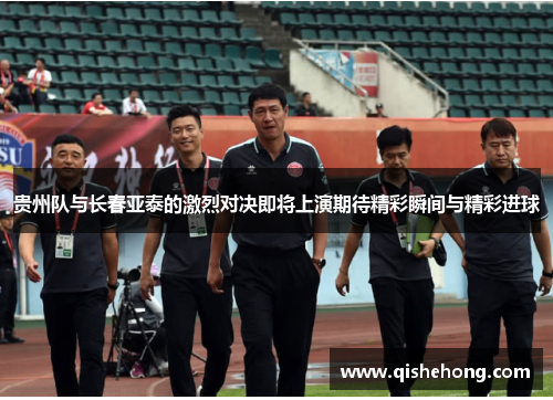 贵州队与长春亚泰的激烈对决即将上演期待精彩瞬间与精彩进球